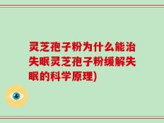 灵芝孢子粉为什么能治失眠灵芝孢子粉缓解失眠的科学原理)