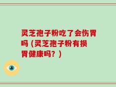 灵芝孢子粉吃了会伤胃吗 (灵芝孢子粉有损胃健康吗？)