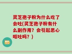 灵芝孢子粉为什么吃了会吐(灵芝孢子粉有什么副作用？会引起恶心呕吐吗？)