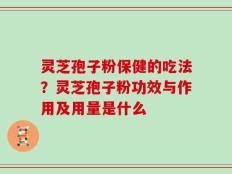 灵芝孢子粉保健的吃法？灵芝孢子粉功效与作用及用量是什么