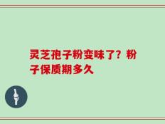 灵芝孢子粉变味了？粉子保质期多久