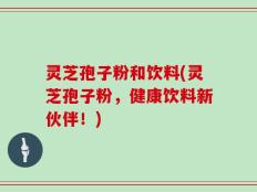 灵芝孢子粉和饮料(灵芝孢子粉，健康饮料新伙伴！)