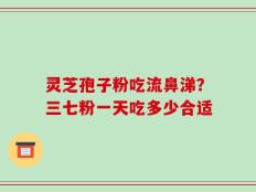 灵芝孢子粉吃流鼻涕？三七粉一天吃多少合适