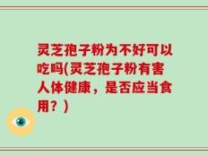 灵芝孢子粉为不好可以吃吗(灵芝孢子粉有害人体健康，是否应当食用？)