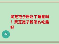 灵芝孢子粉吃了睡觉吗？灵芝孢子粉怎么吃最好