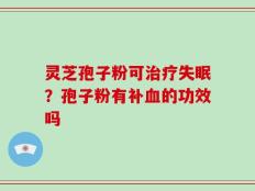 灵芝孢子粉可治疗失眠？孢子粉有补血的功效吗