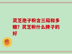 灵芝孢子粉含三萜和多糖？灵芝粉什么牌子的好