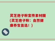灵芝孢子粉宣传素材图(灵芝孢子粉：自然健康养生首选！)
