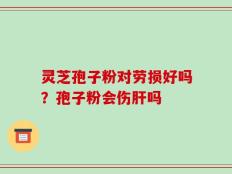 灵芝孢子粉对劳损好吗？孢子粉会伤肝吗