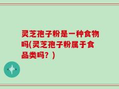 灵芝孢子粉是一种食物吗(灵芝孢子粉属于食品类吗？)
