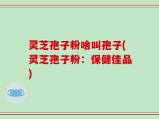 灵芝孢子粉啥叫孢子(灵芝孢子粉：保健佳品)