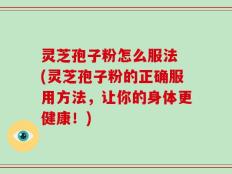 灵芝孢子粉怎么服法 (灵芝孢子粉的正确服用方法，让你的身体更健康！)
