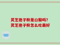 灵芝孢子粉是口服吗？灵芝孢子粉怎么吃最好