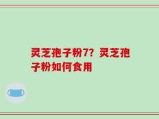 灵芝孢子粉7？灵芝孢子粉如何食用