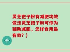 灵芝孢子粉有减肥功效做法灵芝孢子粉可作为辅助减肥，怎样食用最有效？)