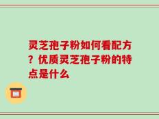 灵芝孢子粉如何看配方？优质灵芝孢子粉的特点是什么