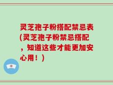 灵芝孢子粉搭配禁忌表(灵芝孢子粉禁忌搭配，知道这些才能更加安心用！)