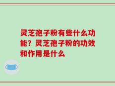 灵芝孢子粉有些什么功能？灵芝孢子粉的功效和作用是什么
