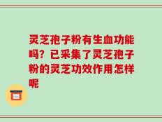 灵芝孢子粉有生血功能吗？已采集了灵芝孢子粉的灵芝功效作用怎样呢