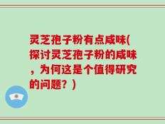 灵芝孢子粉有点咸味(探讨灵芝孢子粉的咸味，为何这是个值得研究的问题？)