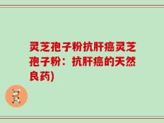 灵芝孢子粉抗肝癌灵芝孢子粉：抗肝癌的天然良药)