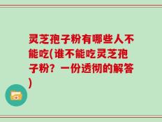 灵芝孢子粉有哪些人不能吃(谁不能吃灵芝孢子粉？一份透彻的解答)