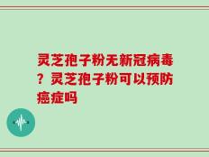 灵芝孢子粉无新冠病毒？灵芝孢子粉可以预防癌症吗
