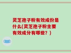灵芝孢子粉有效成份是什么(灵芝孢子粉主要有效成分有哪些？)