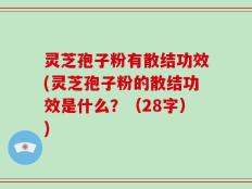 灵芝孢子粉有散结功效(灵芝孢子粉的散结功效是什么？（28字）)