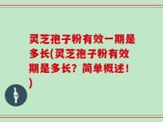 灵芝孢子粉有效一期是多长(灵芝孢子粉有效期是多长？简单概述！)