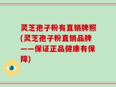 灵芝孢子粉有直销牌照(灵芝孢子粉直销品牌——保证正品健康有保障)