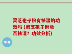 灵芝孢子粉有祛湿的功效吗 (灵芝孢子粉能否祛湿？功效分析)