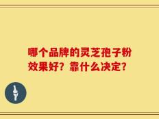哪个品牌的灵芝孢子粉效果好？靠什么决定？