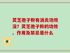 灵芝孢子粉有消炎功效没？灵芝孢子粉的功效、作用及禁忌是什么