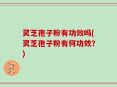 灵芝孢子粉有功效吗(灵芝孢子粉有何功效？)