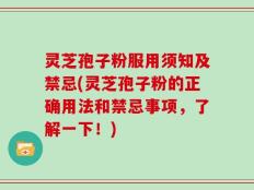 灵芝孢子粉服用须知及禁忌(灵芝孢子粉的正确用法和禁忌事项，了解一下！)