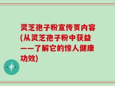 灵芝孢子粉宣传页内容(从灵芝孢子粉中获益——了解它的惊人健康功效)