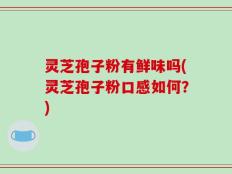 灵芝孢子粉有鲜味吗(灵芝孢子粉口感如何？)