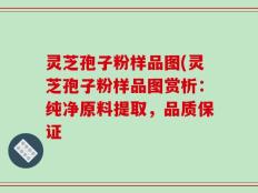 灵芝孢子粉样品图(灵芝孢子粉样品图赏析：纯净原料提取，品质保证