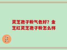 灵芝孢子粉气色好？金芝红灵芝孢子粉怎么样