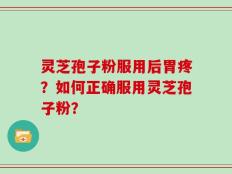 灵芝孢子粉服用后胃疼？如何正确服用灵芝孢子粉？