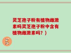 灵芝孢子粉有植物雌激素吗灵芝孢子粉中含有植物雌激素吗？)
