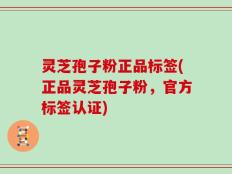 灵芝孢子粉正品标签(正品灵芝孢子粉，官方标签认证)