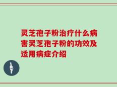 灵芝孢子粉治疗什么病害灵芝孢子粉的功效及适用病症介绍