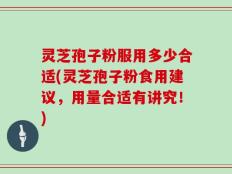 灵芝孢子粉服用多少合适(灵芝孢子粉食用建议，用量合适有讲究！)