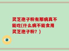 灵芝孢子粉有那病真不能吃(什么病不能食用灵芝孢子粉？)