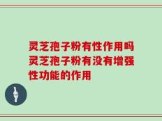 灵芝孢子粉有性作用吗灵芝孢子粉有没有增强性功能的作用