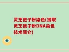 灵芝孢子粉染色(提取灵芝孢子粉DNA染色技术简介)
