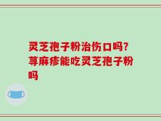 灵芝孢子粉治伤口吗？荨麻疹能吃灵芝孢子粉吗
