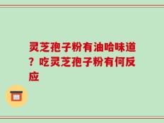 灵芝孢子粉有油哈味道？吃灵芝孢子粉有何反应